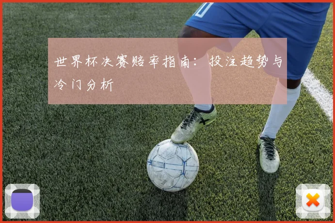 世界杯决赛赔率指南：投注趋势与冷门分析